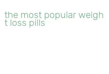the most popular weight loss pills