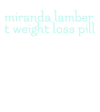 miranda lambert weight loss pill