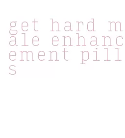 get hard male enhancement pills