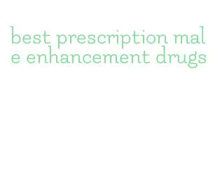 best prescription male enhancement drugs