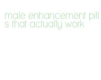 male enhancement pills that actually work