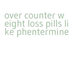 over counter weight loss pills like phentermine