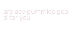 are acv gummies good for you