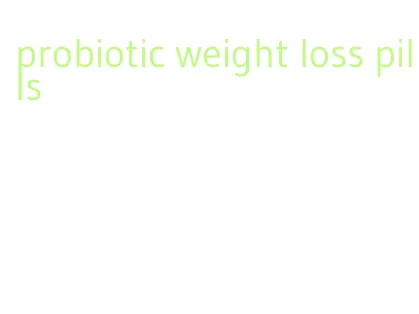 probiotic weight loss pills