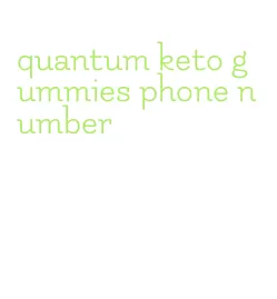 quantum keto gummies phone number