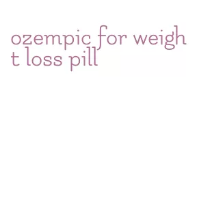 ozempic for weight loss pill
