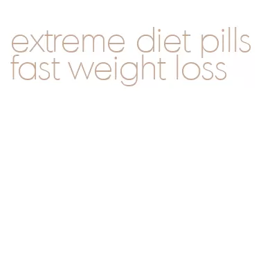 extreme diet pills fast weight loss