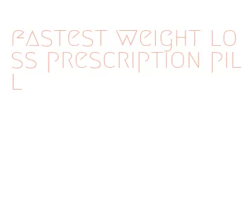 fastest weight loss prescription pill