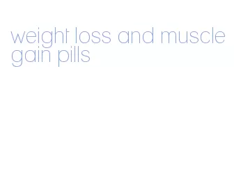 weight loss and muscle gain pills
