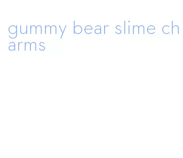 gummy bear slime charms
