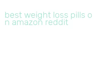 best weight loss pills on amazon reddit