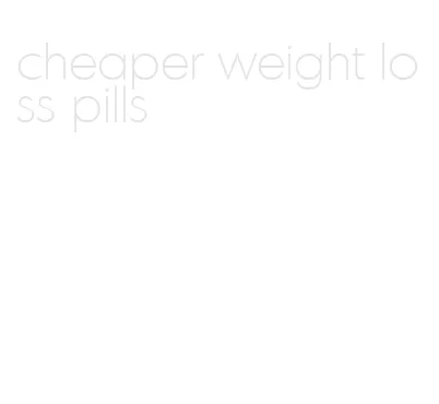 cheaper weight loss pills