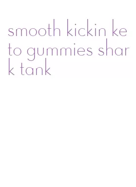 smooth kickin keto gummies shark tank