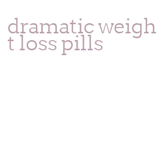 dramatic weight loss pills