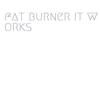 fat burner it works