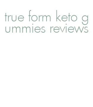 true form keto gummies reviews