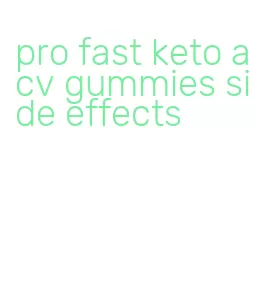 pro fast keto acv gummies side effects