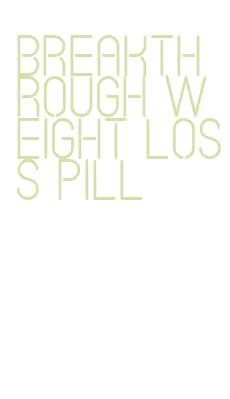breakthrough weight loss pill