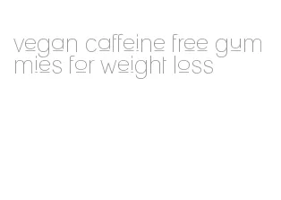 vegan caffeine free gummies for weight loss