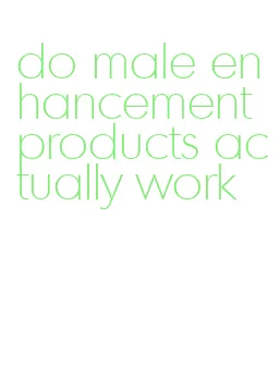 do male enhancement products actually work