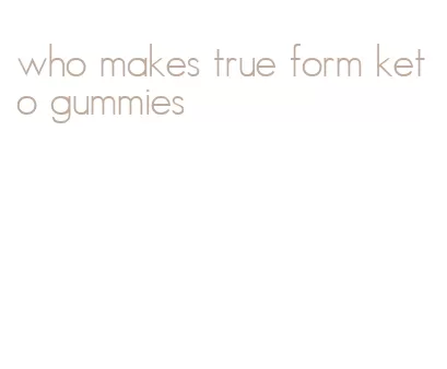 who makes true form keto gummies