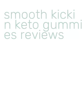 smooth kickin keto gummies reviews