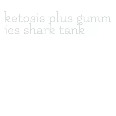 ketosis plus gummies shark tank