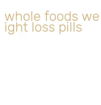 whole foods weight loss pills