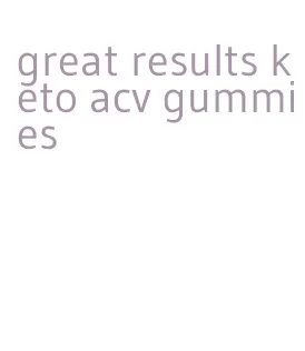 great results keto acv gummies