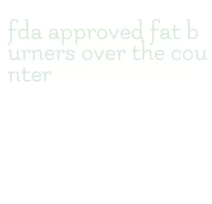 fda approved fat burners over the counter