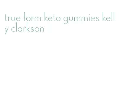 true form keto gummies kelly clarkson