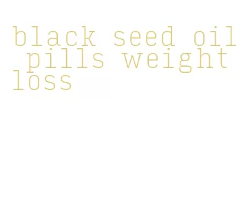 black seed oil pills weight loss