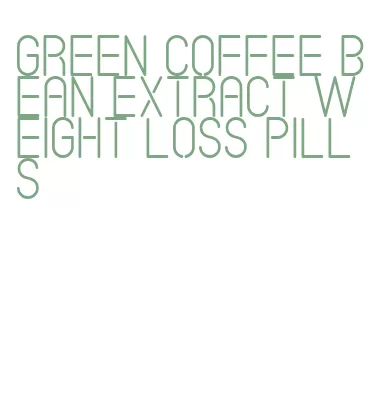 green coffee bean extract weight loss pills