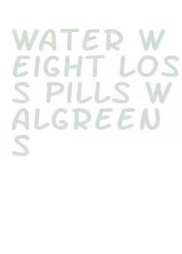 water weight loss pills walgreens