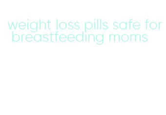 weight loss pills safe for breastfeeding moms