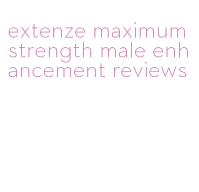 extenze maximum strength male enhancement reviews