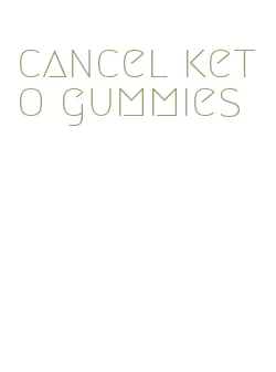 cancel keto gummies