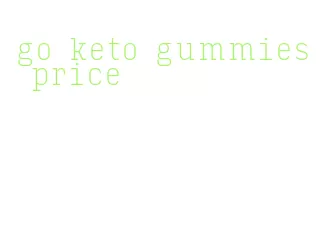 go keto gummies price