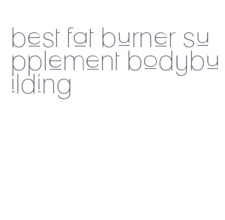 best fat burner supplement bodybuilding