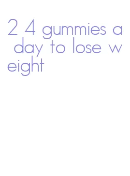 2 4 gummies a day to lose weight