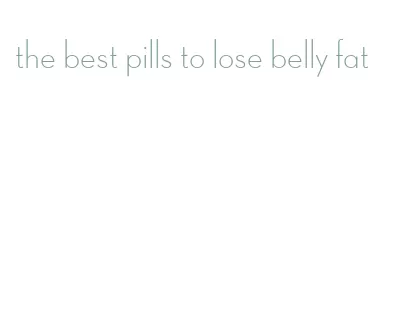 the best pills to lose belly fat