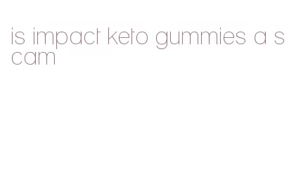 is impact keto gummies a scam
