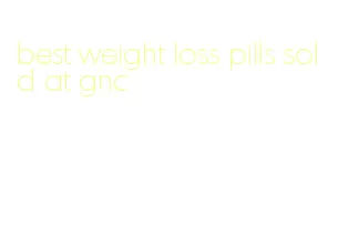 best weight loss pills sold at gnc
