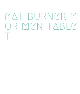 fat burner for men tablet