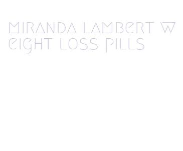 miranda lambert weight loss pills