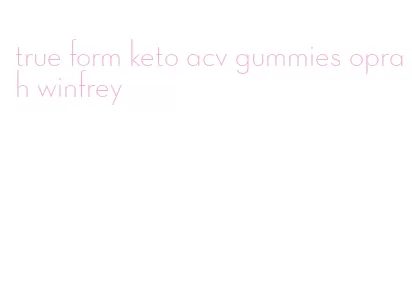 true form keto acv gummies oprah winfrey