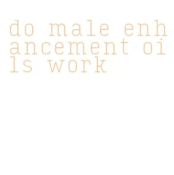 do male enhancement oils work