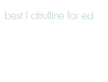 best l citrulline for ed