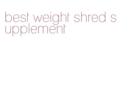 best weight shred supplement