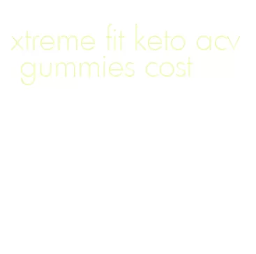 xtreme fit keto acv gummies cost